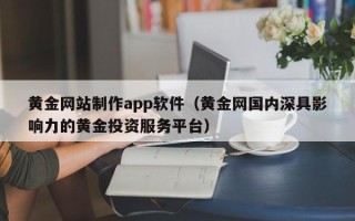 沈丘黄金网站制作app软件（黄金网国内深具影响力的黄金投资服务平台）