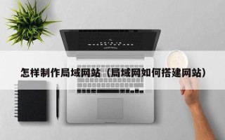 沈丘怎样制作局域网站（局域网如何搭建网站）