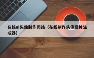 沈丘在线ai头像制作网站（在线制作头像图片生成器）