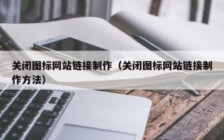 沈丘关闭图标网站链接制作（关闭图标网站链接制作方法）