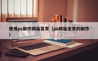 沈丘使用ps制作网站首页（ps网站主页的制作）