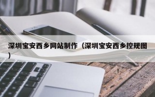 沈丘深圳宝安西乡网站制作（深圳宝安西乡控规图）